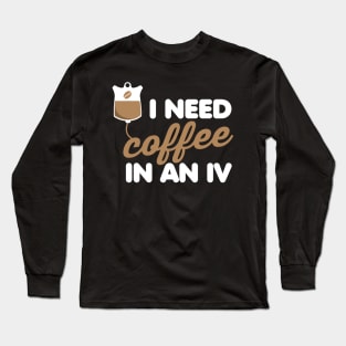 I Need Coffee in an IV Long Sleeve T-Shirt